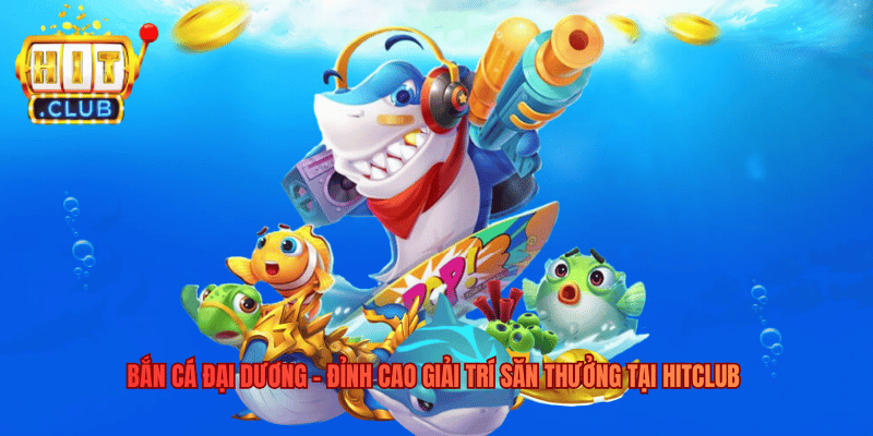 Bắn Cá Đại Dương - Đỉnh Cao Giải Trí Săn Thưởng Tại Hitclub Bắn Cá Đại Dương - Đỉnh Cao Giải Trí Săn Thưởng Tại Hitclub